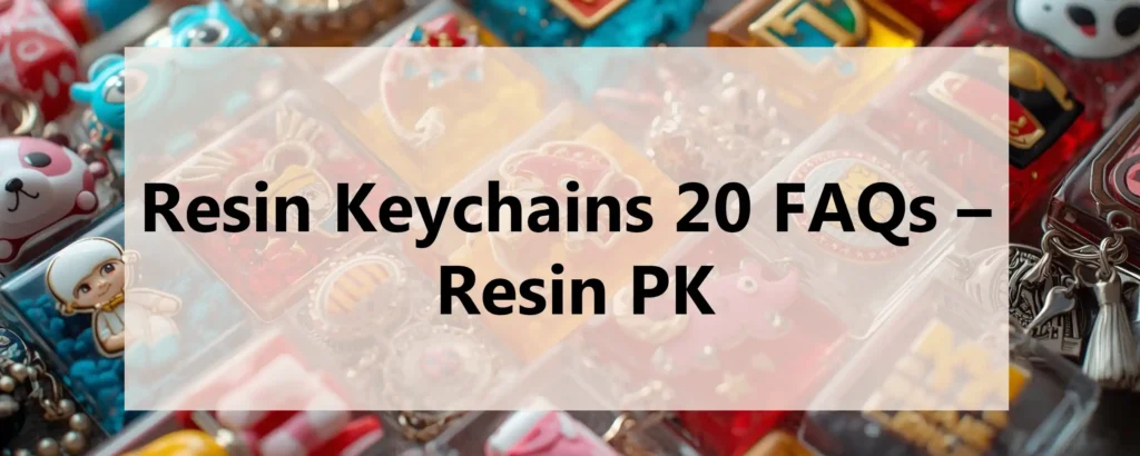 Resin-Keychains-20-FAQs-Discover-everything -about-these-popular-handmade-accessories.-Get answers-to-20-common-questions-about-buying-using-and-caring-for-resin-keychains-in -Pakistan-and-worldwide